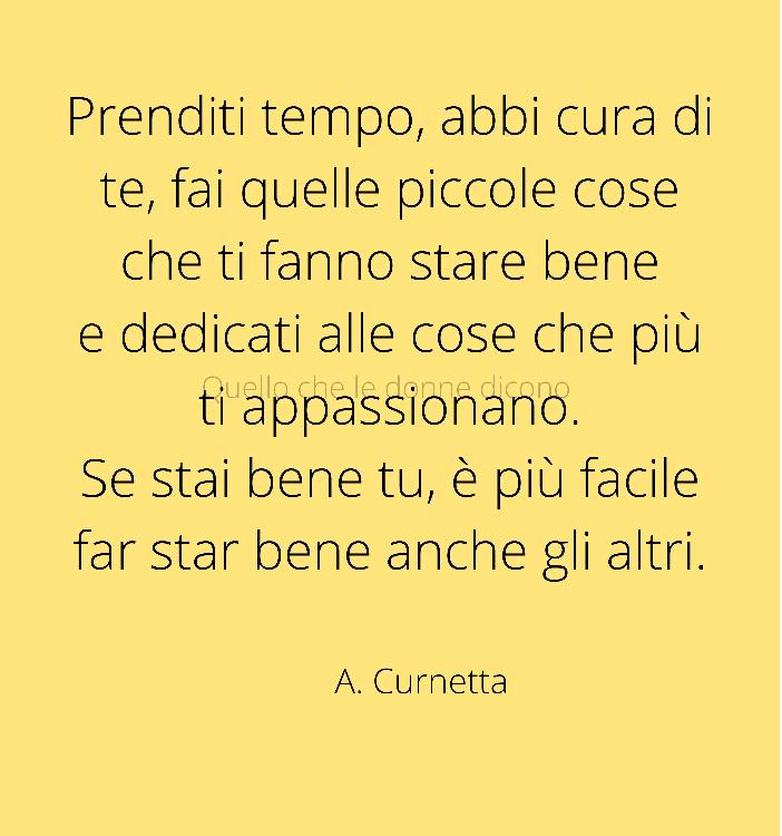 Prenditi tempo, abbi cura di te, fai quelle piccole cose che ti fanno stare bene e dedicati alle cose che più ti appassionano. Se stai bene tu, è più facile far star bene anche gli altri