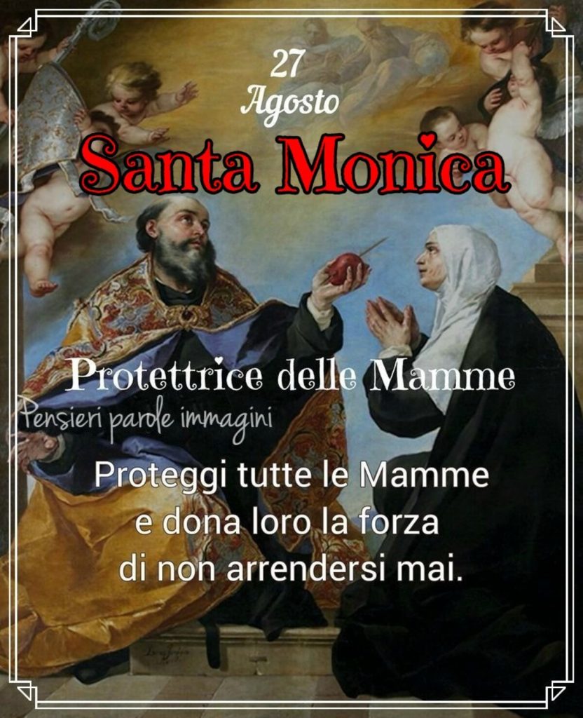 27 Agosto Santa Monica Protettrice delle mamme proteggi tutte le mamme e dona loro la forza di non arrendersi mai