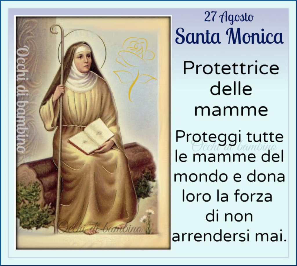 27 Agosto Santa Monica Protettrice delle mamme Proteggi tutte le mamme del mondo e dona loro la forza di non arrendersi mai