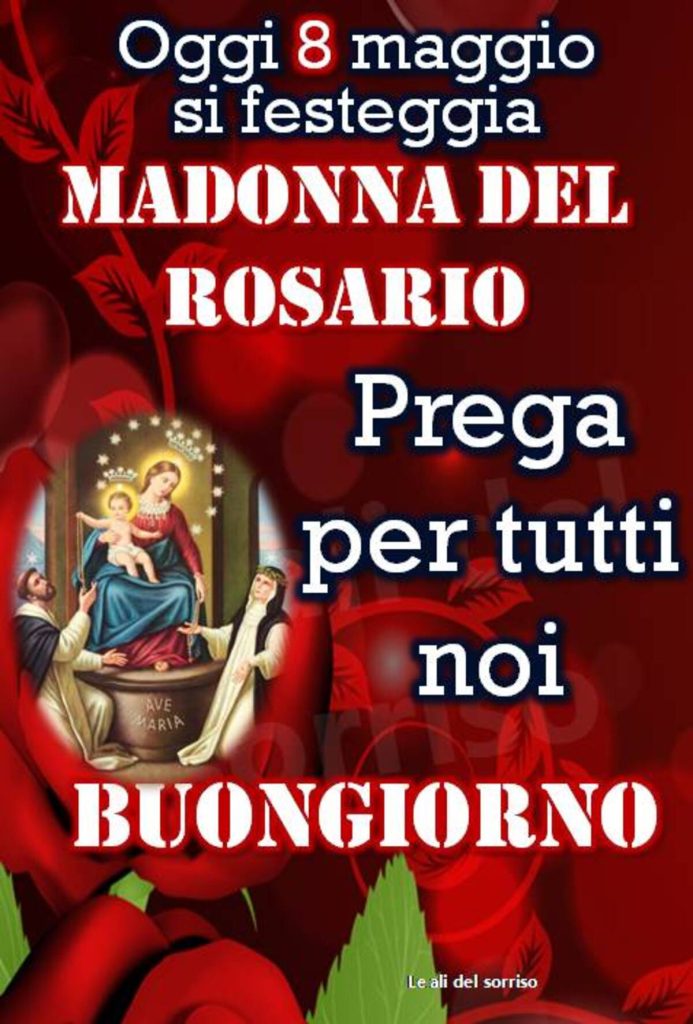 Oggi 8 Maggio si festeggia Madonna del Rosario prega per tutti noi Buongiorno