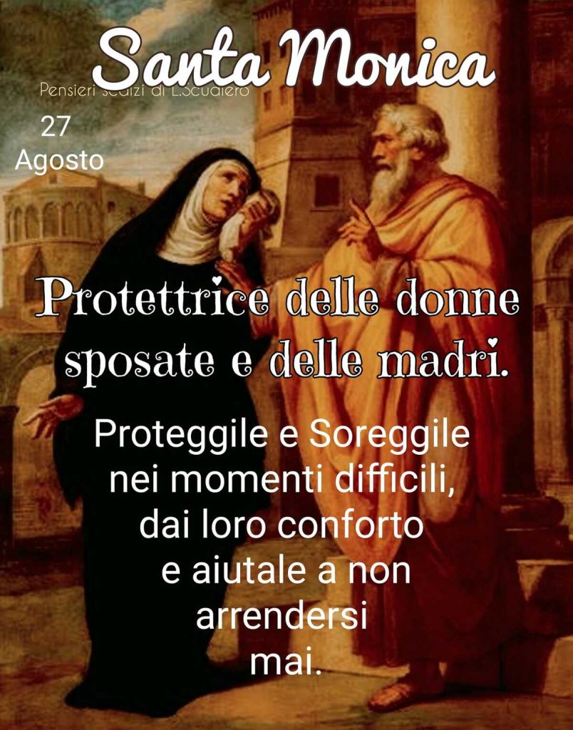 Santa Monica Protettrice delle donne sposate e delle madri. Proteggile e sorregile nei momenti difficili, dai loro conforto e aiutale a non arrendersi mai 