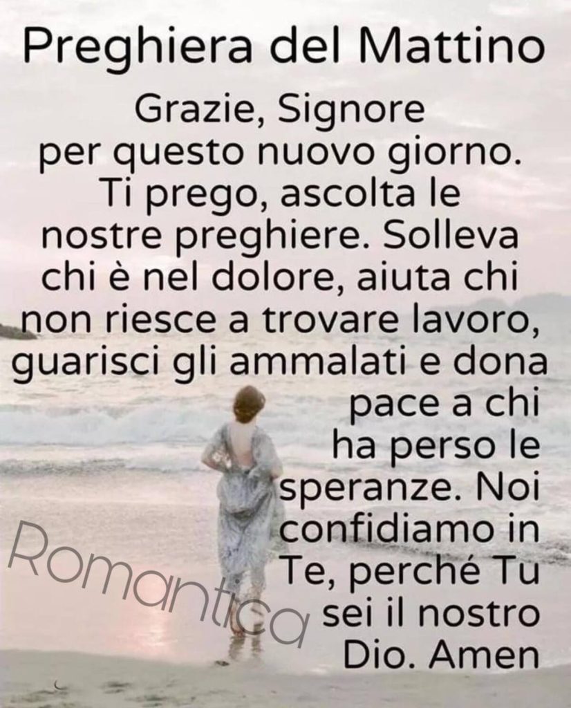 Preghiera del Mattino Grazie, Signore per questo nuovo giorno. Ti prego, ascolta le nostre preghiere. Solleva chi è nel dolore, aiuta chi non riesce a trovare lavoro...