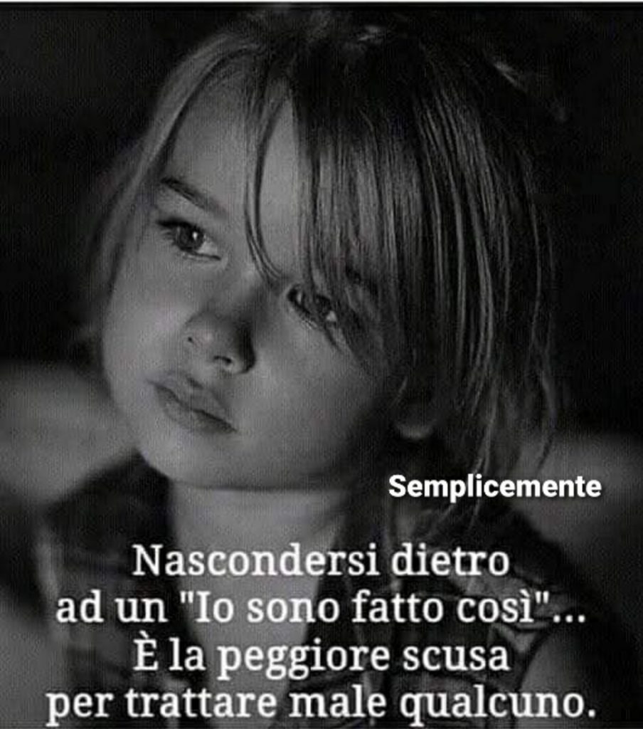 Nascondersi dietro ad un "Io sono fatto così"... È la peggiore scusa per trattare male qualcuno