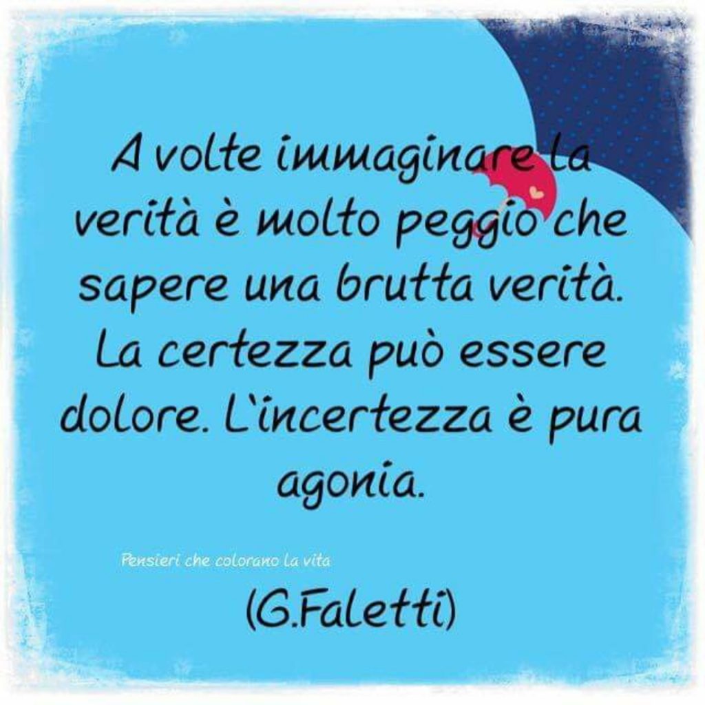 A volte immaginare la verità è molto peggio che sapere una brutta verità. La certezza può essere dolore. L'incertezza è pura agonia