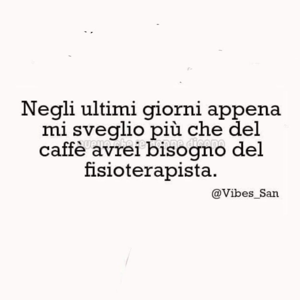 Negli ultimi giorni appena mi sveglio più che del caffé avrei bisogno del fisioterapista