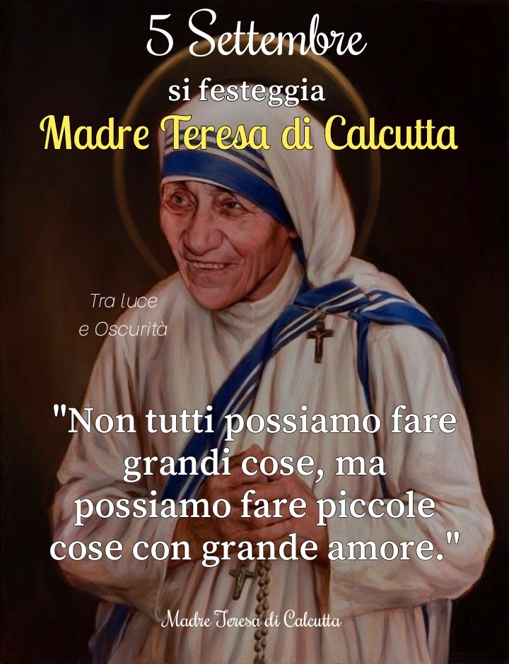 5 Settembre si festeggia Madre Teresa di Calcutta "Non tutti possiamo fare grandi cose, ma possiamo fare piccole cose con grande amore" 