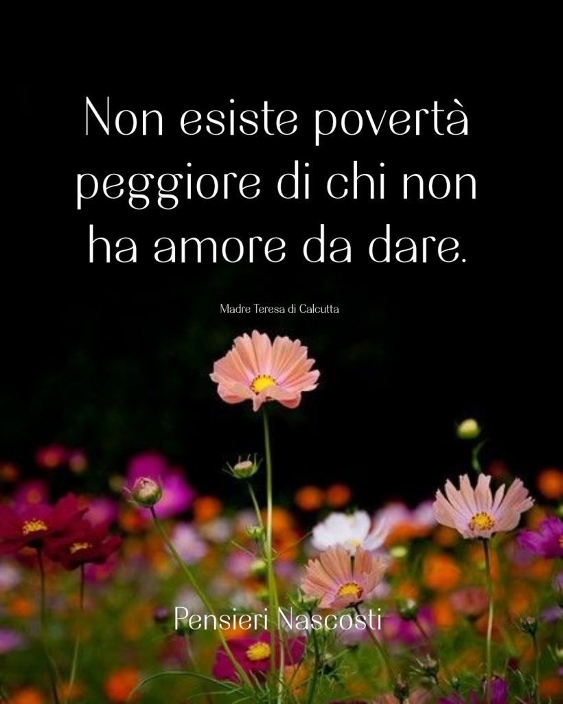 Non esiste povertà peggiore di chi non ha amore da dare