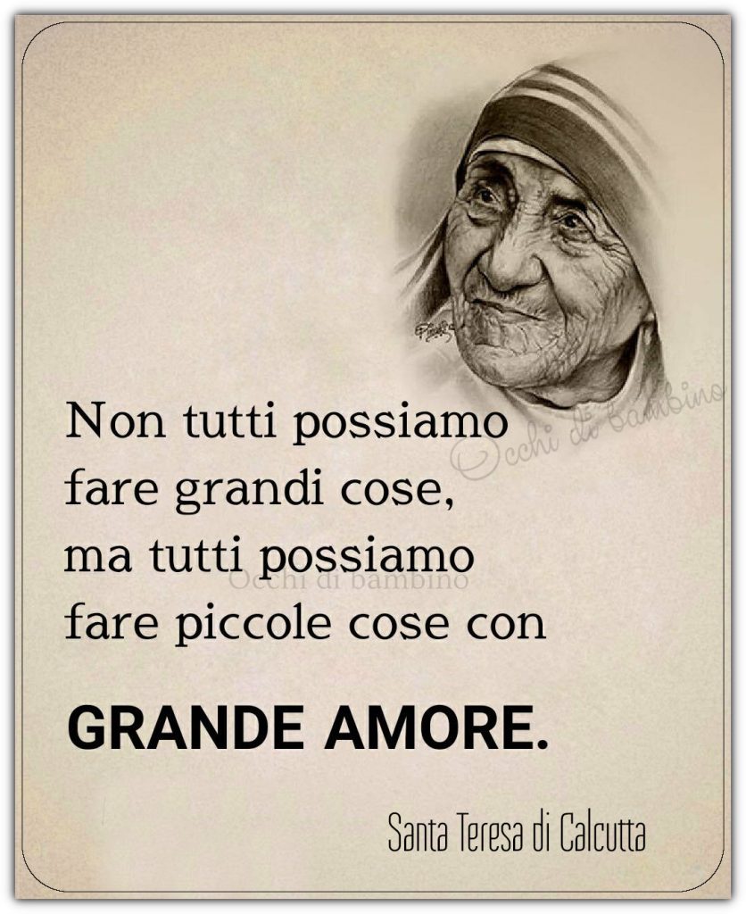 Non tutti possiamo fare grandi cose, ma tutti possiamo fare piccole cose con grande amore