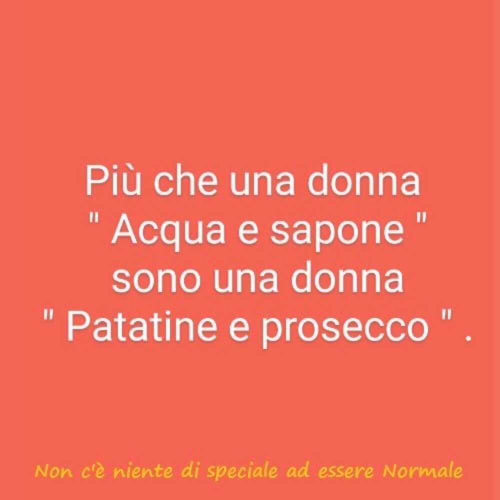 Più che una donna "acqua e sapone"sono una donna "patatine e prosecco"
