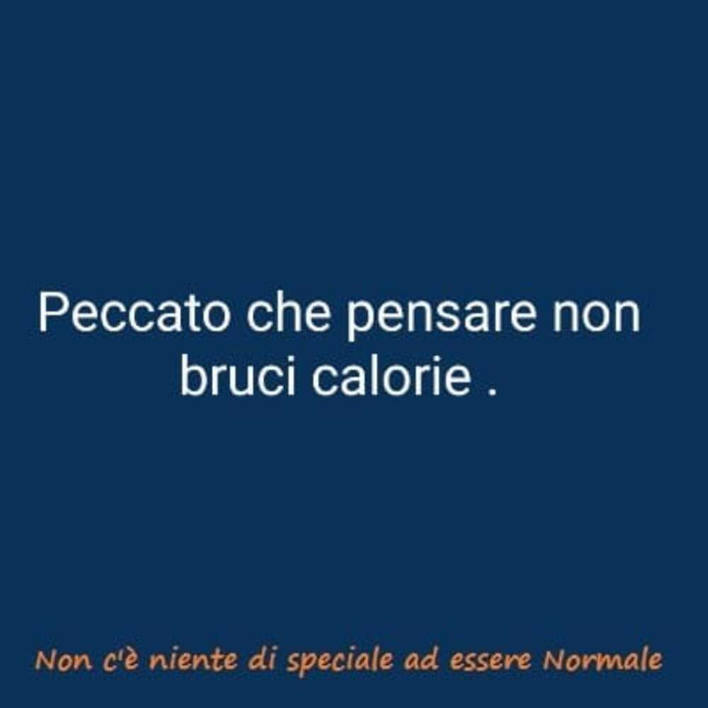 Peccato che pensare non bruci calorie
