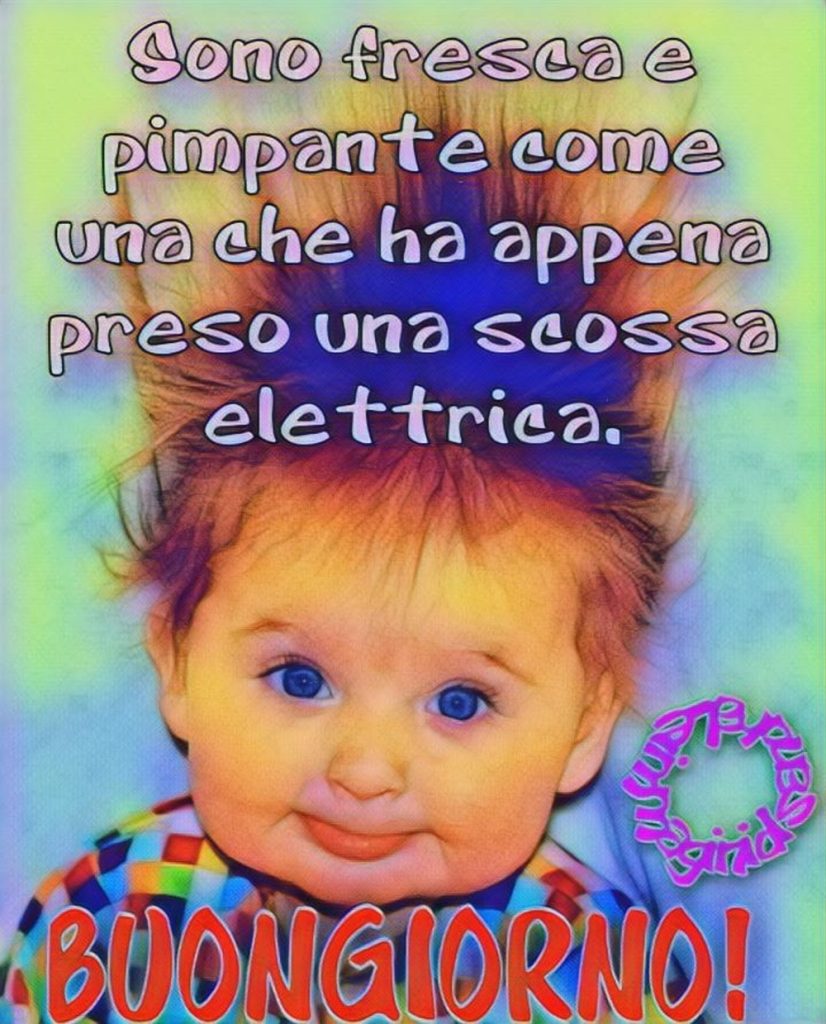 Sono fresca e pimpante come una che ha appena preso una scossa elettrica . Buongiorno