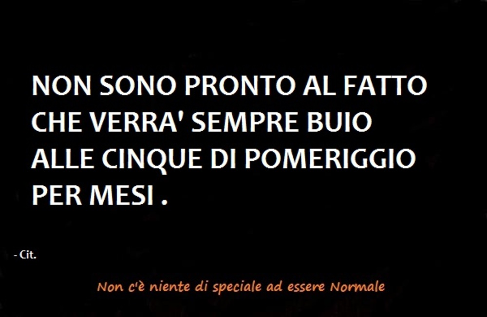 Non sono pronto al fatto che verrà sempre buio alle cinque di pomeriggio per mesi