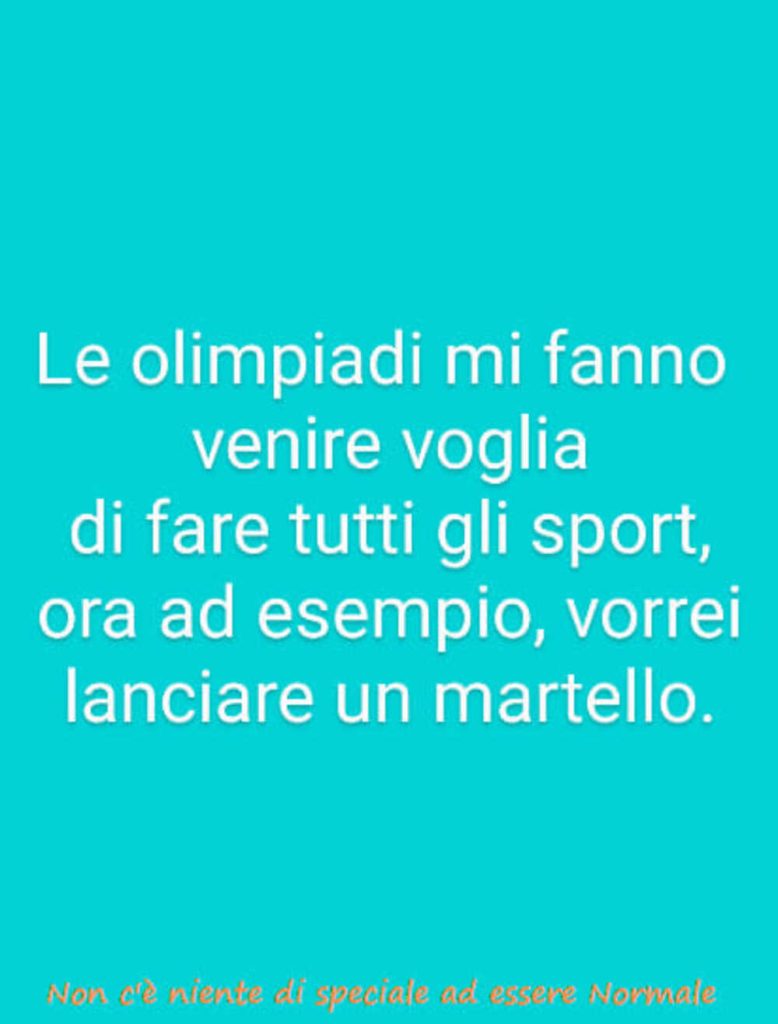 Le olimpiadi mi fanno venire voglia di fare tutti gli sport, ora ad esempio, vorrei lanciare un martello