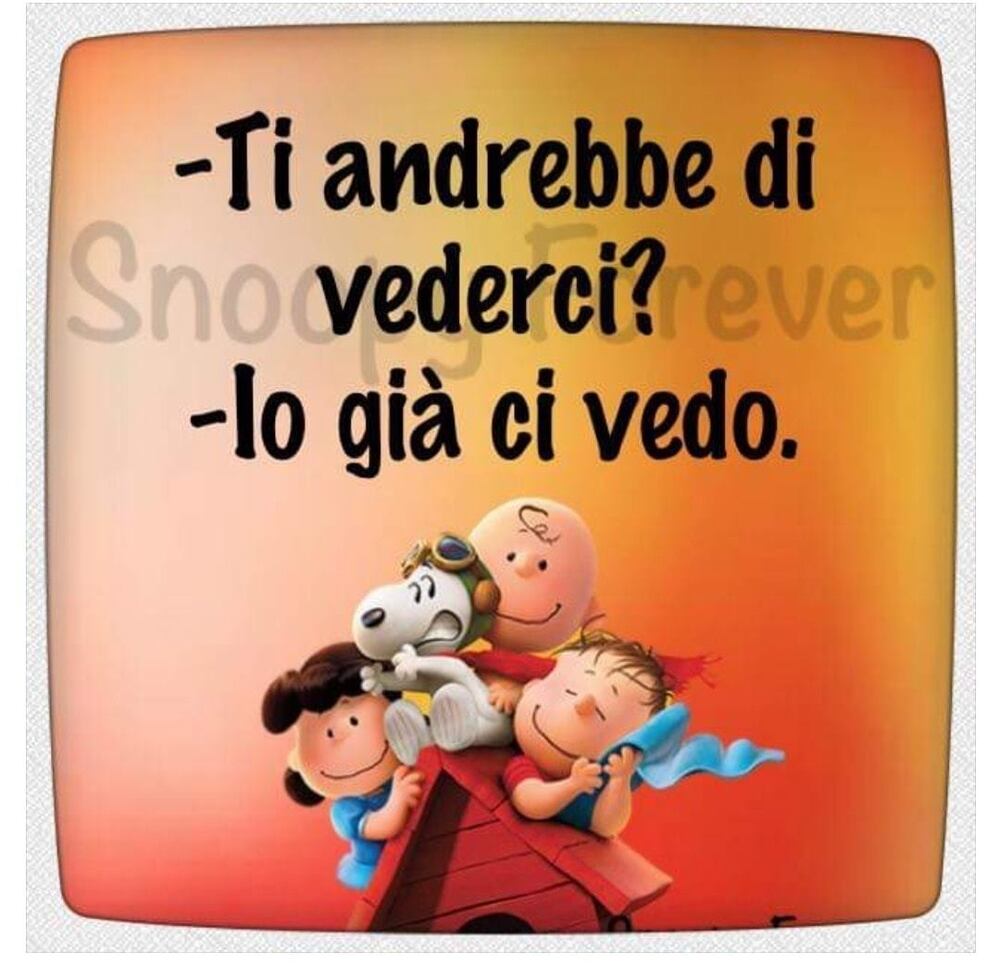 - Ti andrebbe di vederci? - Io già ci vedo