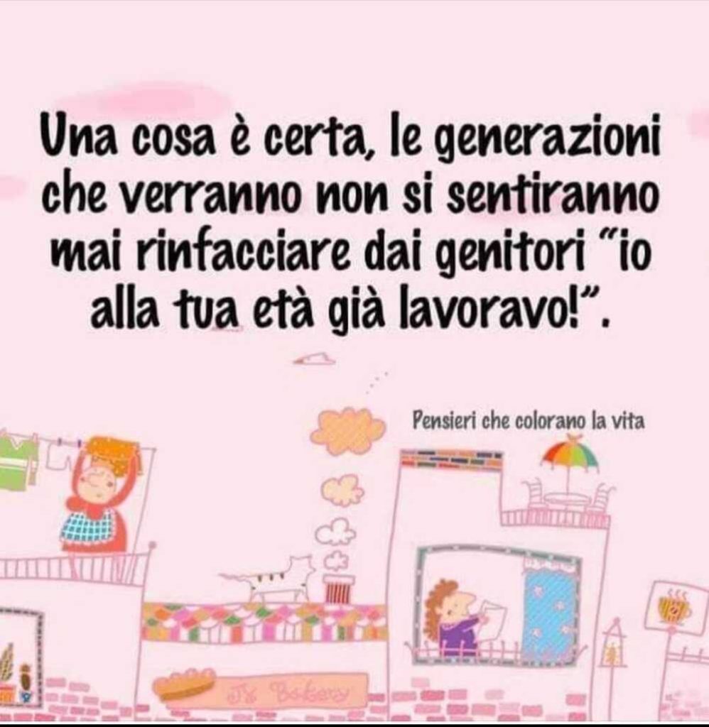 Una cosa è certa, le generazioni che verranno non si sentiranno mai rinfacciare dai genitori "io alla tua età già lavoravo"