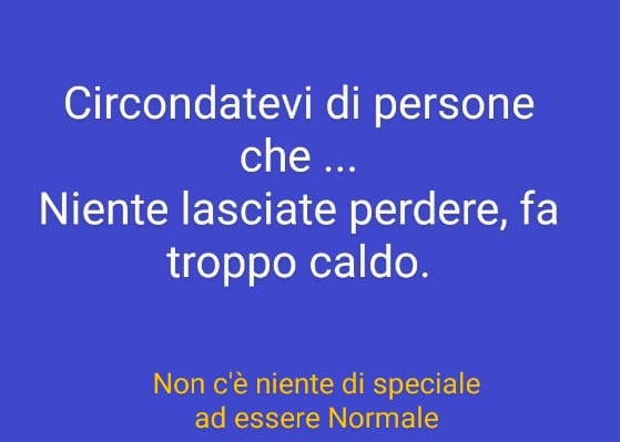 Circondatevi di persone che... niente lasciate perdere, fa troppo caldo