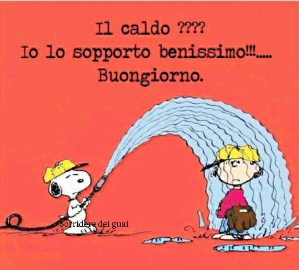 Il caldo??? io lo sopporto benissimo!!! Buongiorno
