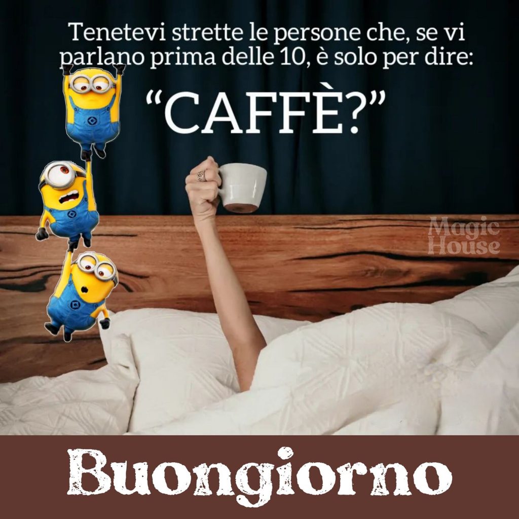 Tenetevi strette le persone che, se vi parlano prima delle 10, è solo per dire: "CAFFÉ?" Buongiorno