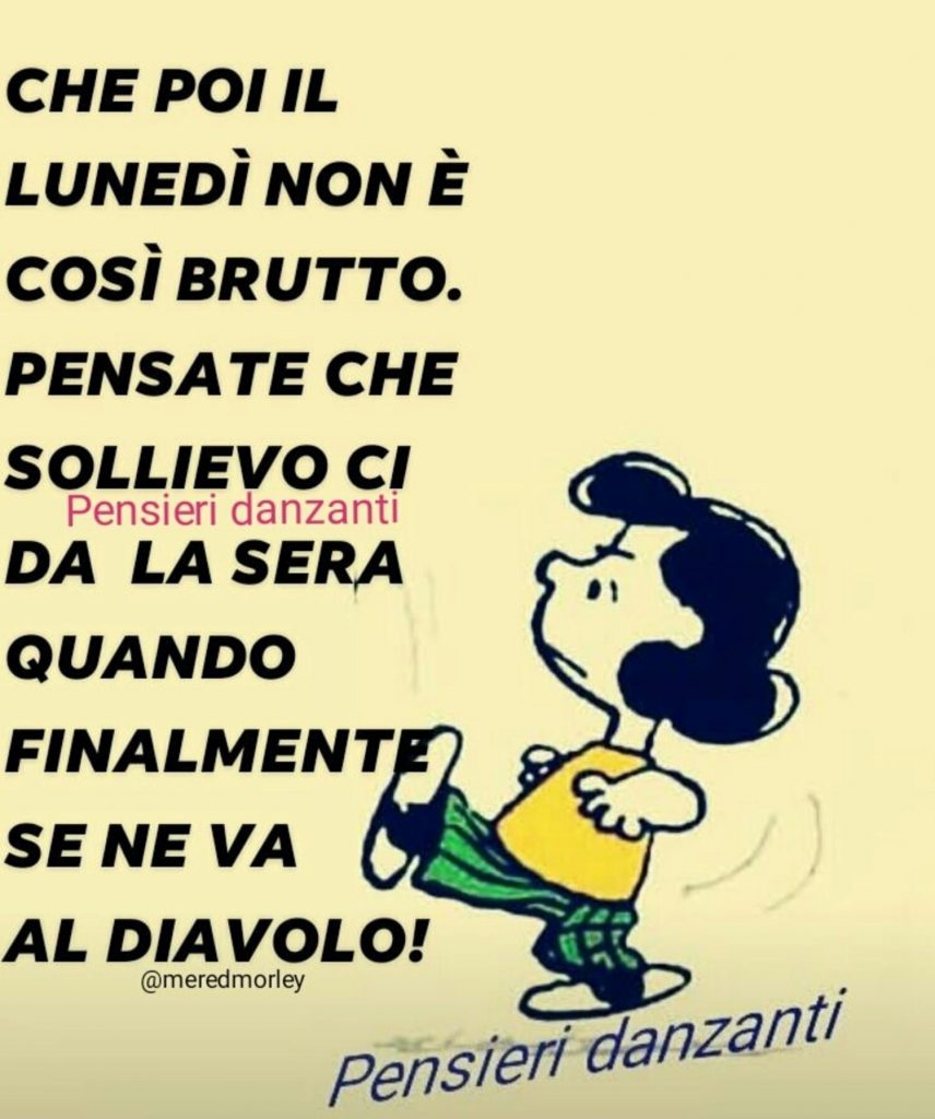 Che poi il lunedì non è così brutto. Pensate che sollievo ci da la sera quando finalmente se ne va al diavolo! 