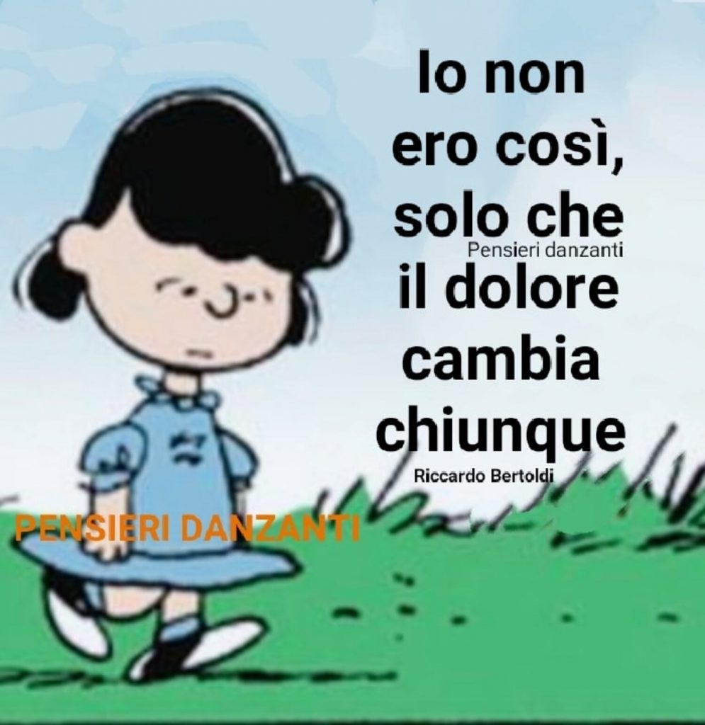 Io non ero così che il dolore cambia chiunque