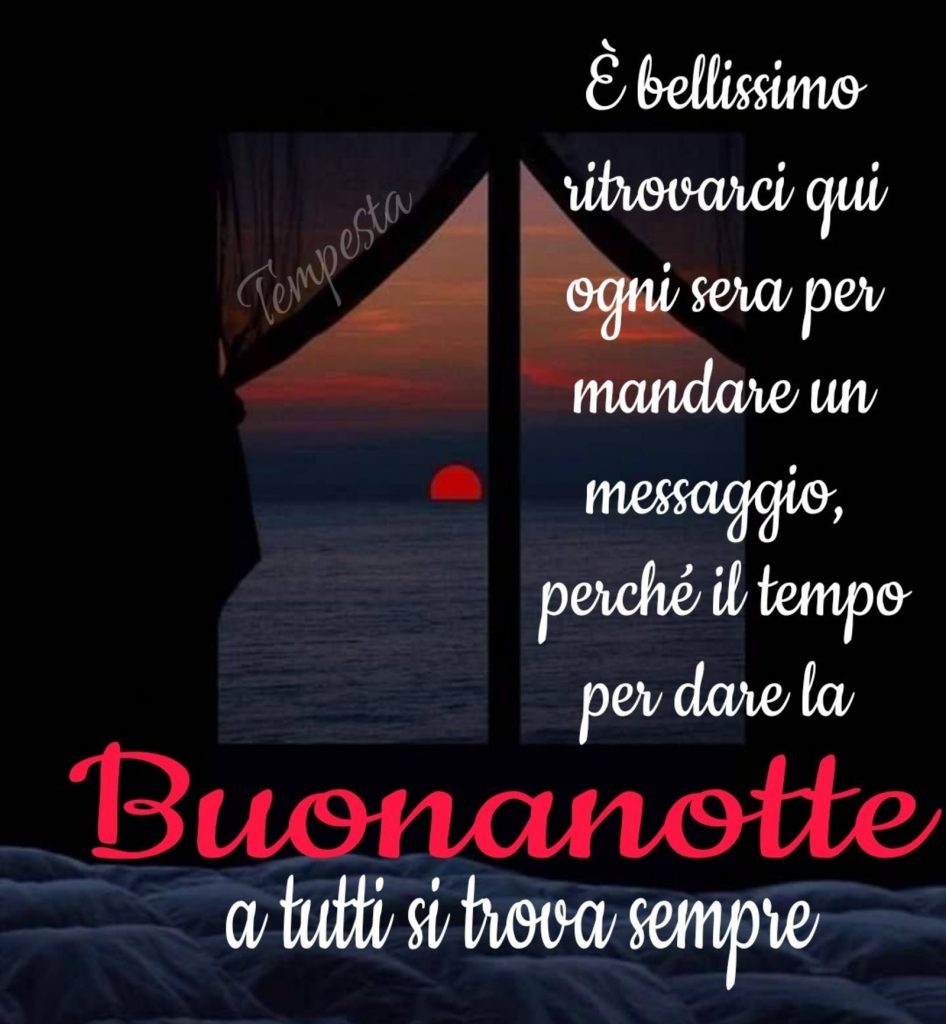 È bellissimo ritrovarci qui ogni sera per mandare un messaggio, perché il temp[o per dare la Buonanotte a tutti si trova sempre 