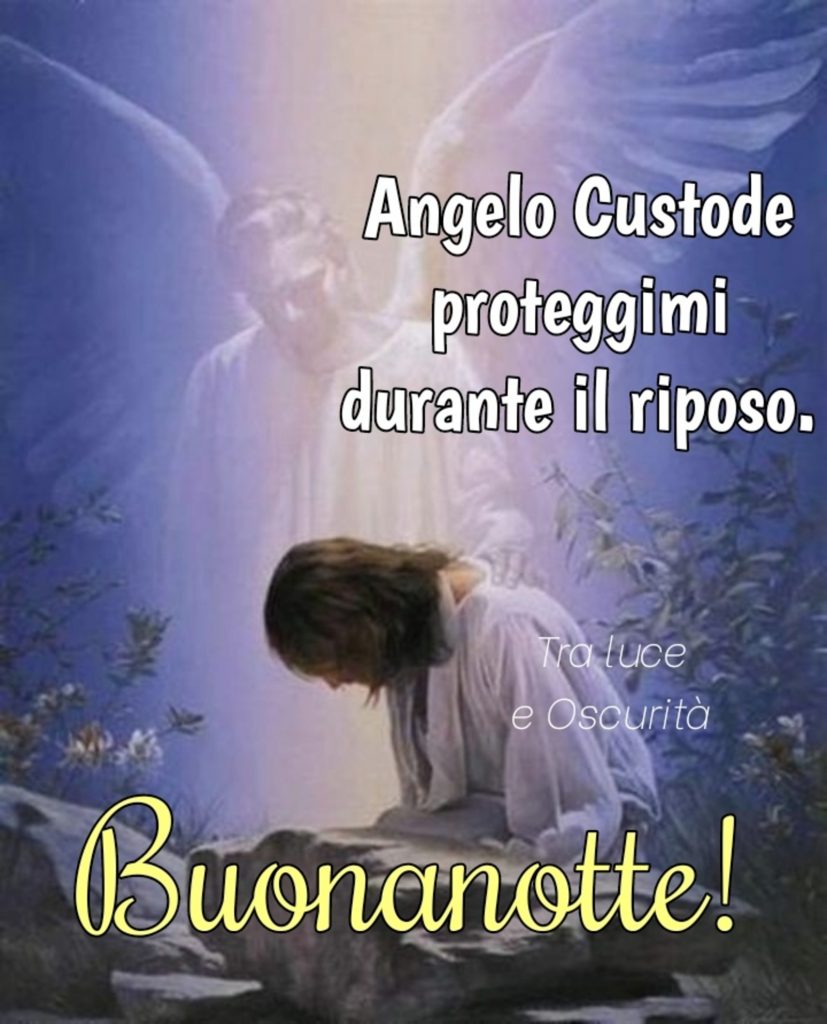 Angelo Custode proteggimi durante il riposo Buonanotte!