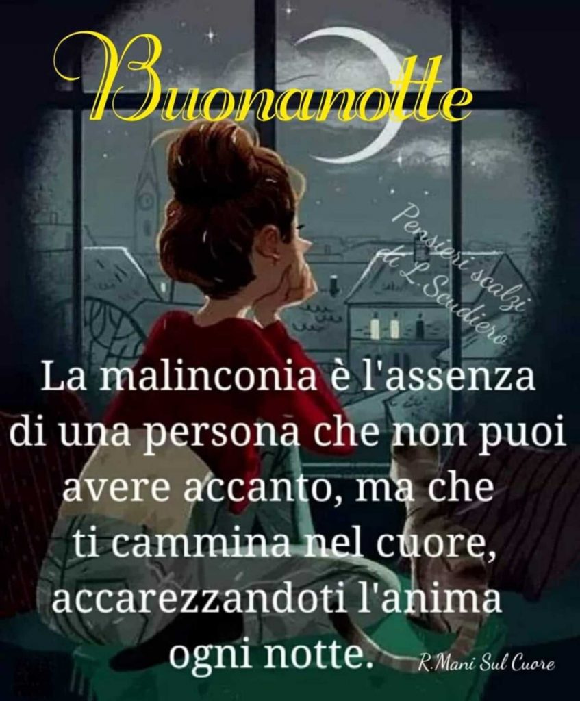 Buonanotte la malinconia è l'assenza di una persona che non puoi avere accanto, ma che ti cammina nel cuore, accarezzandoti l'anima ogni notte