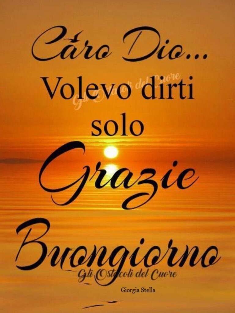 Caro Dio... Volevo dirti solo Grazie. Buongiorno