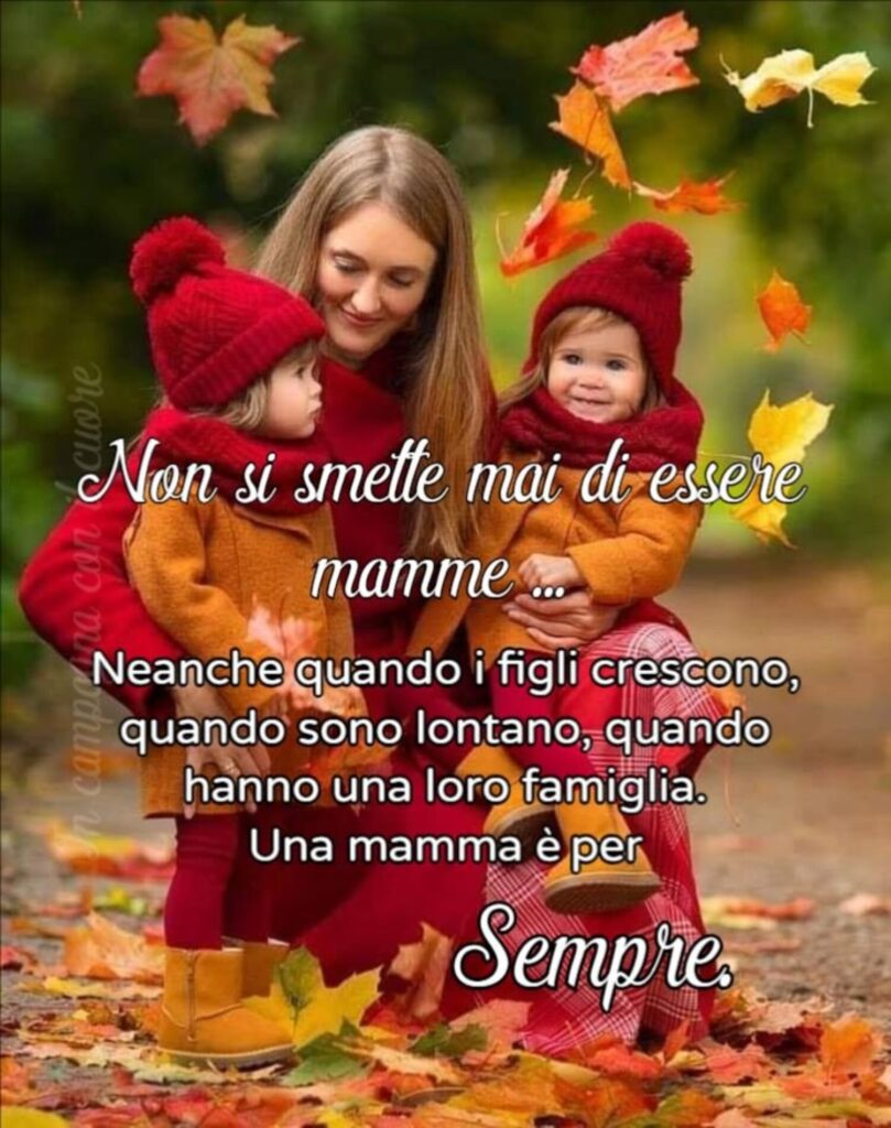 Non si smette mai di essere mamme... Neanche quando i figli crescono, quando sono lontano, quando hanno una loro famiglia. Una mamma è per sempre.